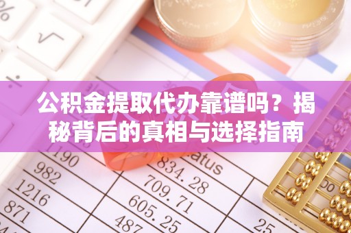 永年公积金提取代办靠谱吗？揭秘背后的真相与选择指南