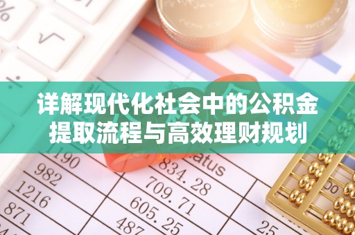 永年详解现代化社会中的公积金提取流程与高效理财规划