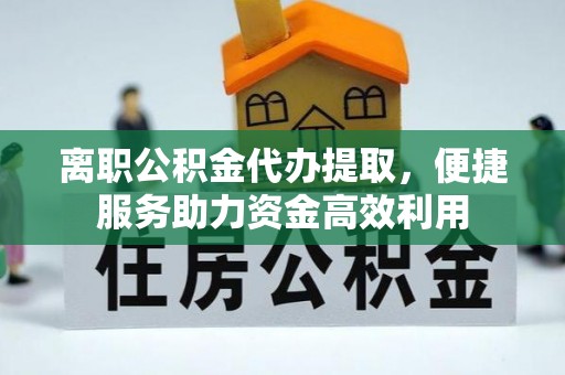 永年离职公积金代办提取，便捷服务助力资金高效利用