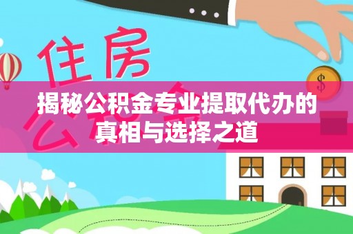 永年揭秘公积金专业提取代办的真相与选择之道