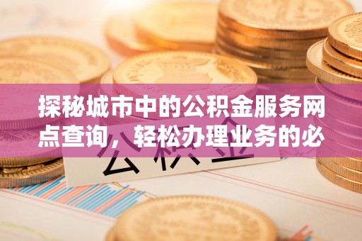 永年探秘城市中的公积金服务网点查询，轻松办理业务的必备指南
