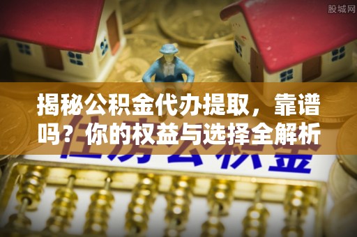 永年揭秘公积金代办提取，靠谱吗？你的权益与选择全解析