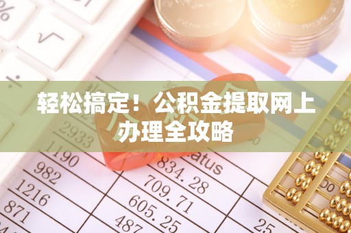 永年轻松搞定！公积金提取网上办理全攻略
