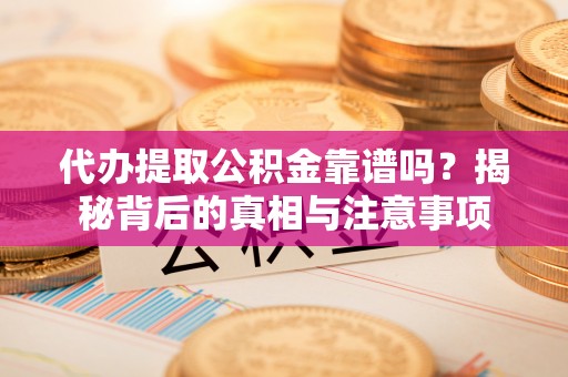 永年代办提取公积金靠谱吗？揭秘背后的真相与注意事项