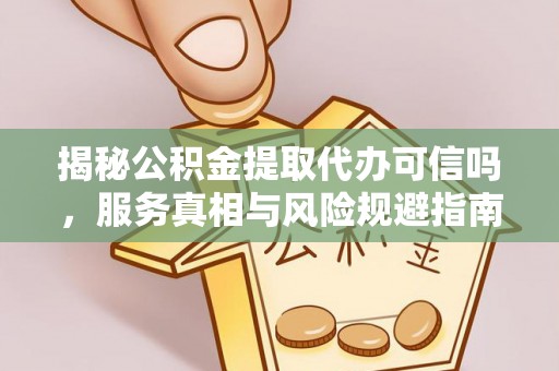 永年揭秘公积金提取代办可信吗，服务真相与风险规避指南