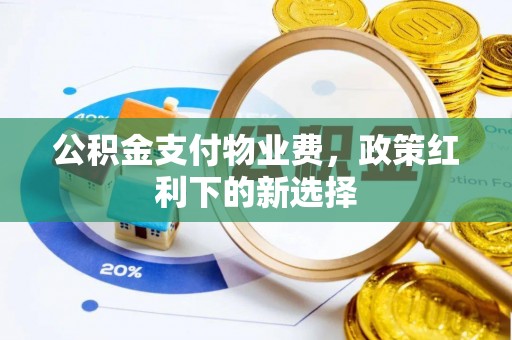 永年公积金支付物业费，政策红利下的新选择