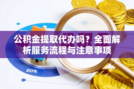 永年公积金提取代办吗？全面解析服务流程与注意事项