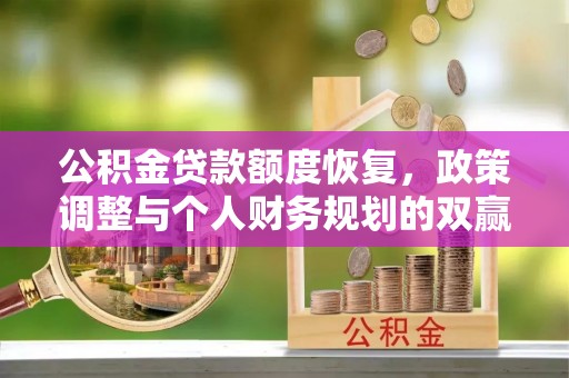 永年公积金贷款额度恢复，政策调整与个人财务规划的双赢之道