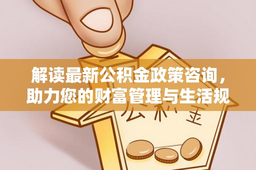 永年解读最新公积金政策咨询，助力您的财富管理与生活规划
