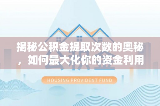 永年揭秘公积金提取次数的奥秘，如何最大化你的资金利用？