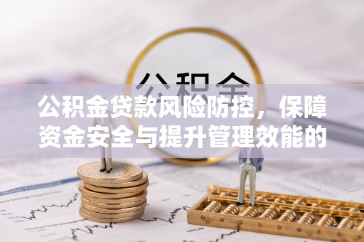 永年公积金贷款风险防控，保障资金安全与提升管理效能的多维度探索