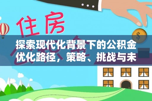 永年探索现代化背景下的公积金优化路径，策略、挑战与未来展望