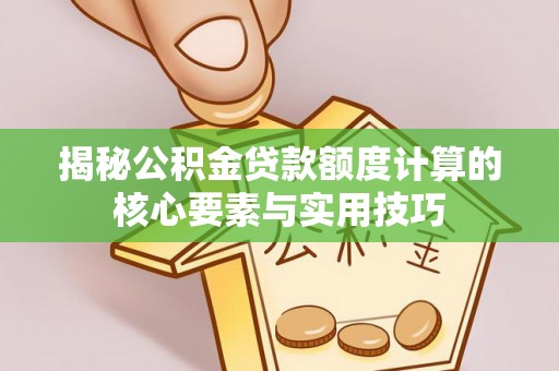 永年揭秘公积金贷款额度计算的核心要素与实用技巧