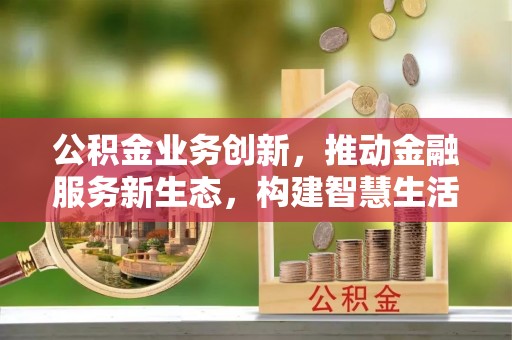 永年公积金业务创新，推动金融服务新生态，构建智慧生活新未来