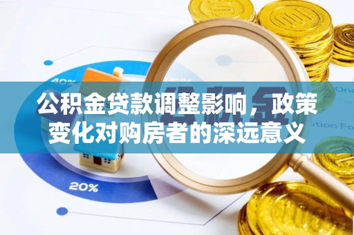 永年公积金贷款调整影响，政策变化对购房者的深远意义
