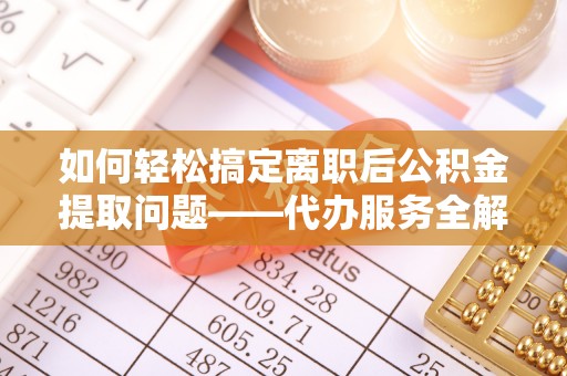 永年如何轻松搞定离职后公积金提取问题——代办服务全解析