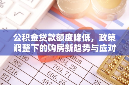 永年公积金贷款额度降低，政策调整下的购房新趋势与应对策略