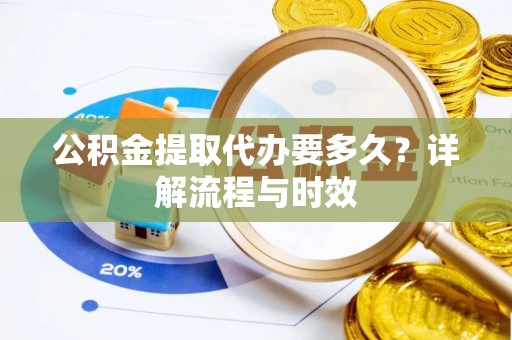 永年公积金提取代办要多久？详解流程与时效