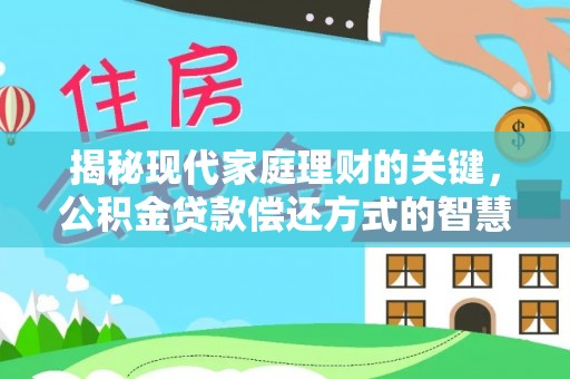 永年揭秘现代家庭理财的关键，公积金贷款偿还方式的智慧选择