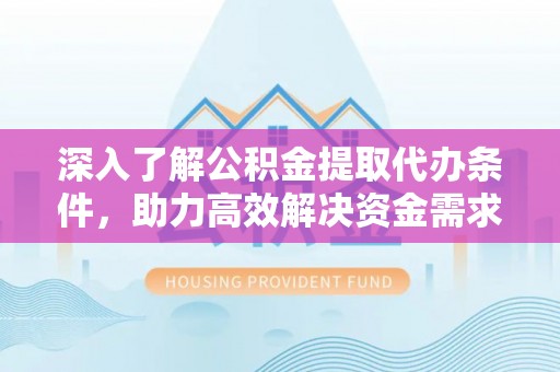 永年深入了解公积金提取代办条件，助力高效解决资金需求
