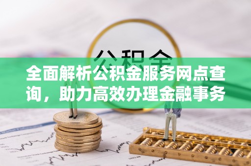永年全面解析公积金服务网点查询，助力高效办理金融事务
