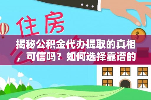 永年揭秘公积金代办提取的真相，可信吗？如何选择靠谱的服务商？
