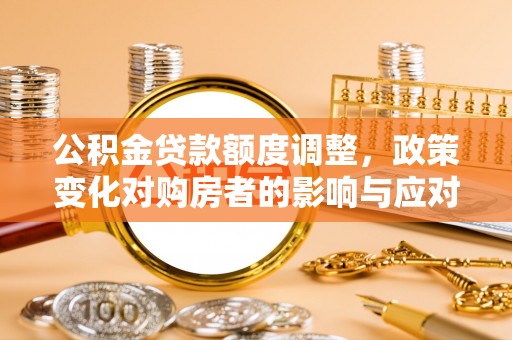 永年公积金贷款额度调整，政策变化对购房者的影响与应对策略