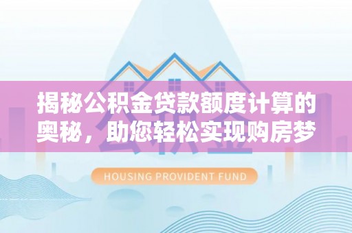 永年揭秘公积金贷款额度计算的奥秘，助您轻松实现购房梦想