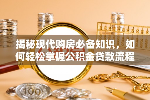 永年揭秘现代购房必备知识，如何轻松掌握公积金贷款流程