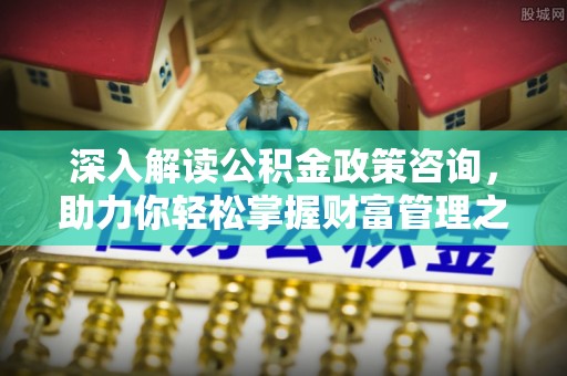 永年深入解读公积金政策咨询，助力你轻松掌握财富管理之道