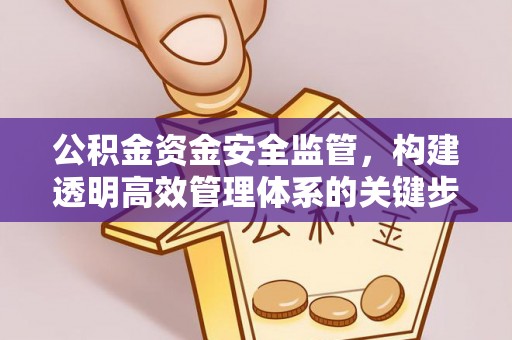 永年公积金资金安全监管，构建透明高效管理体系的关键步骤