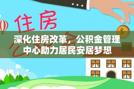 永年深化住房改革，公积金管理中心助力居民安居梦想