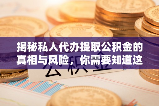永年揭秘私人代办提取公积金的真相与风险，你需要知道这些！