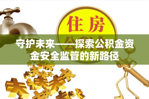 永年守护未来——探索公积金资金安全监管的新路径