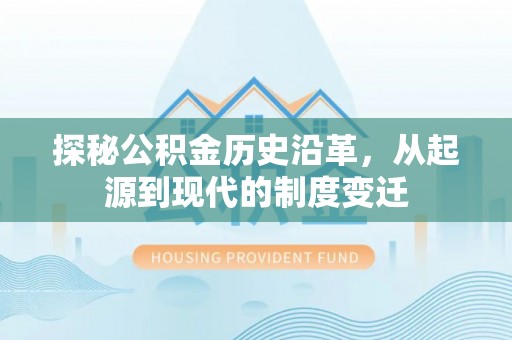 永年探秘公积金历史沿革，从起源到现代的制度变迁