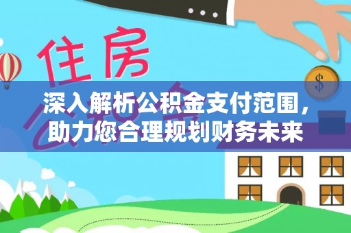 永年深入解析公积金支付范围，助力您合理规划财务未来