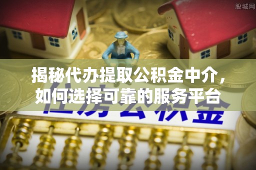 永年揭秘代办提取公积金中介，如何选择可靠的服务平台