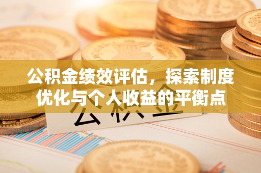 永年公积金绩效评估，探索制度优化与个人收益的平衡点