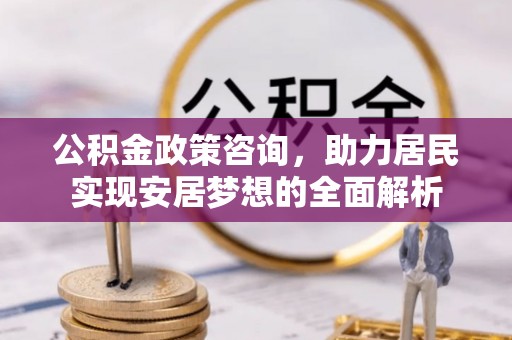 永年公积金政策咨询，助力居民实现安居梦想的全面解析