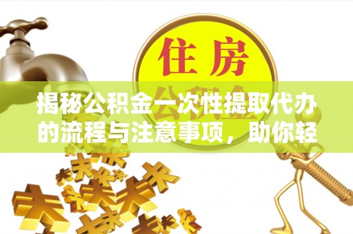 永年揭秘公积金一次性提取代办的流程与注意事项，助你轻松搞定财务规划