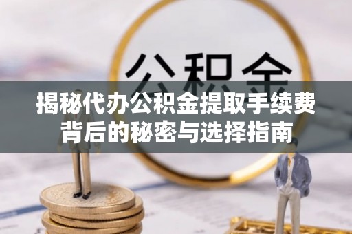 永年揭秘代办公积金提取手续费背后的秘密与选择指南