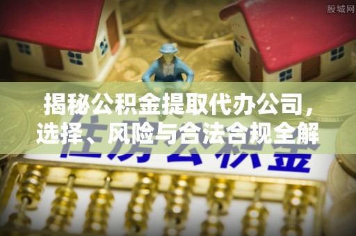 永年揭秘公积金提取代办公司，选择、风险与合法合规全解析