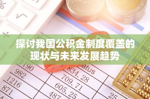 永年探讨我国公积金制度覆盖的现状与未来发展趋势