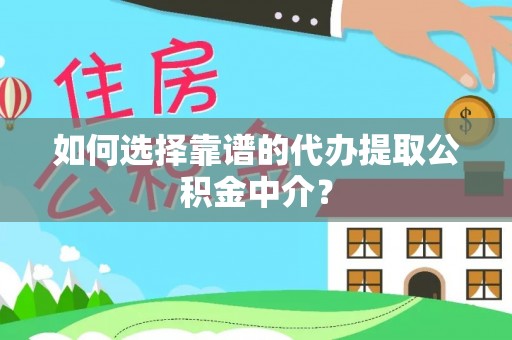 永年如何选择靠谱的代办提取公积金中介？