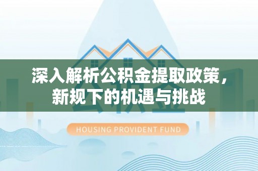 永年深入解析公积金提取政策，新规下的机遇与挑战