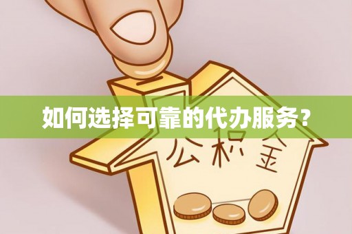 永年如何选择可靠的代办服务？