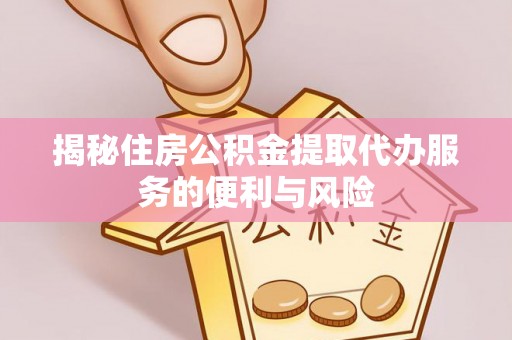 永年揭秘住房公积金提取代办服务的便利与风险
