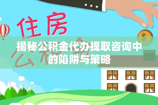 永年揭秘公积金代办提取咨询中的陷阱与策略
