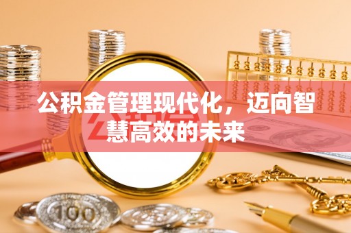 永年公积金管理现代化，迈向智慧高效的未来