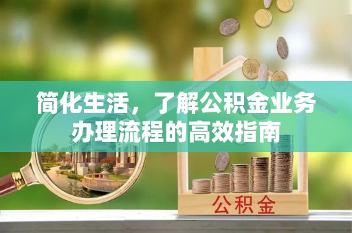 永年简化生活，了解公积金业务办理流程的高效指南